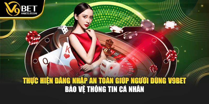 Thực hiện đăng nhập an toàn giúp người dùng V9BET bảo vệ thông tin cá nhân