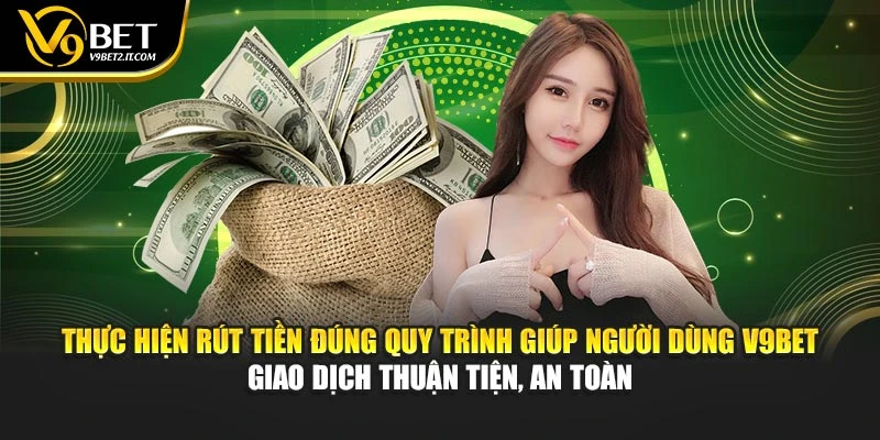 Thực hiện rút tiền đúng quy trình giúp người dùng V9BET giao dịch thuận tiện, an toàn